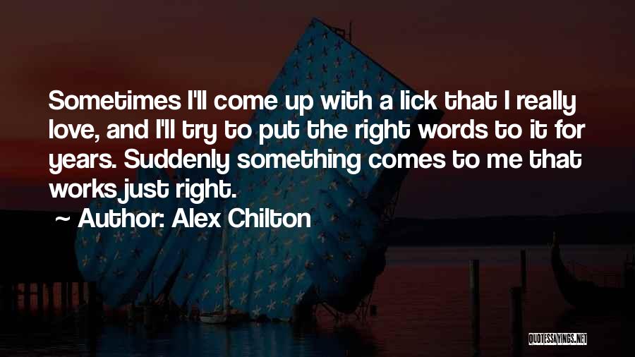 Alex Chilton Quotes: Sometimes I'll Come Up With A Lick That I Really Love, And I'll Try To Put The Right Words To