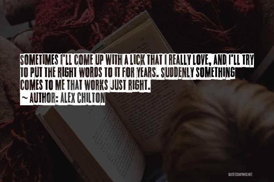 Alex Chilton Quotes: Sometimes I'll Come Up With A Lick That I Really Love, And I'll Try To Put The Right Words To