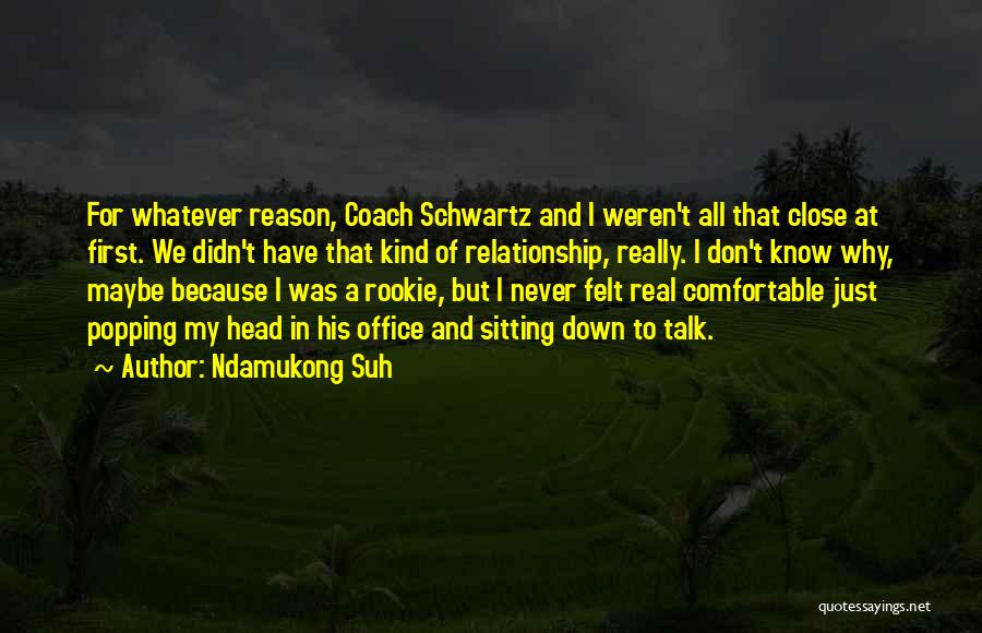 Ndamukong Suh Quotes: For Whatever Reason, Coach Schwartz And I Weren't All That Close At First. We Didn't Have That Kind Of Relationship,