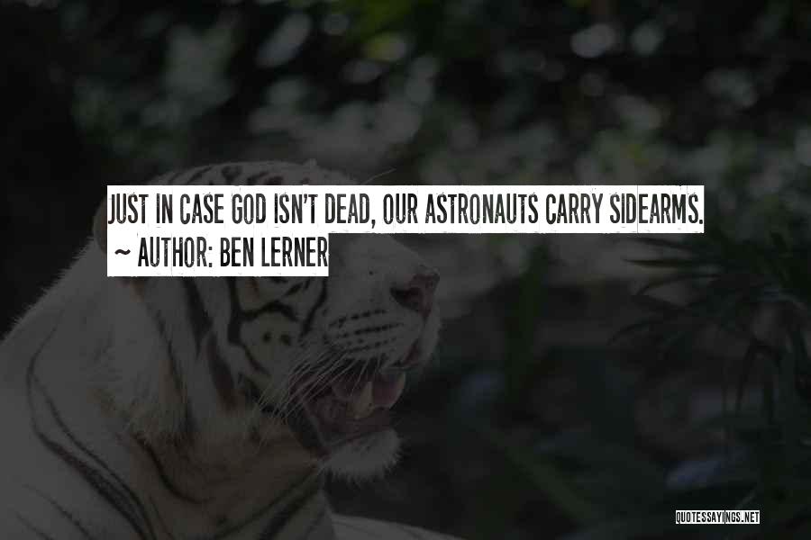 Ben Lerner Quotes: Just In Case God Isn't Dead, Our Astronauts Carry Sidearms.