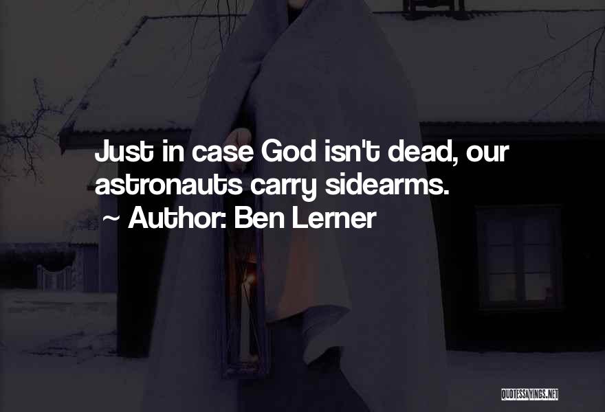 Ben Lerner Quotes: Just In Case God Isn't Dead, Our Astronauts Carry Sidearms.