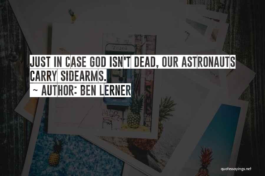 Ben Lerner Quotes: Just In Case God Isn't Dead, Our Astronauts Carry Sidearms.