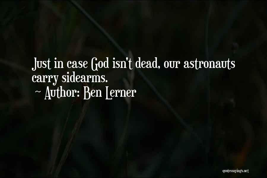 Ben Lerner Quotes: Just In Case God Isn't Dead, Our Astronauts Carry Sidearms.