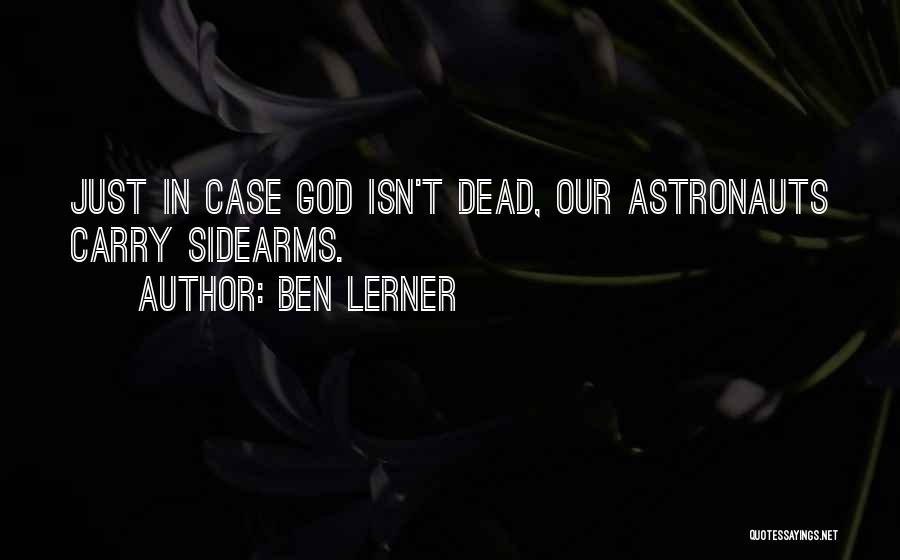 Ben Lerner Quotes: Just In Case God Isn't Dead, Our Astronauts Carry Sidearms.