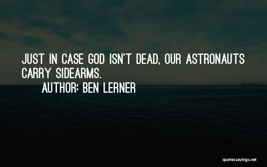 Ben Lerner Quotes: Just In Case God Isn't Dead, Our Astronauts Carry Sidearms.
