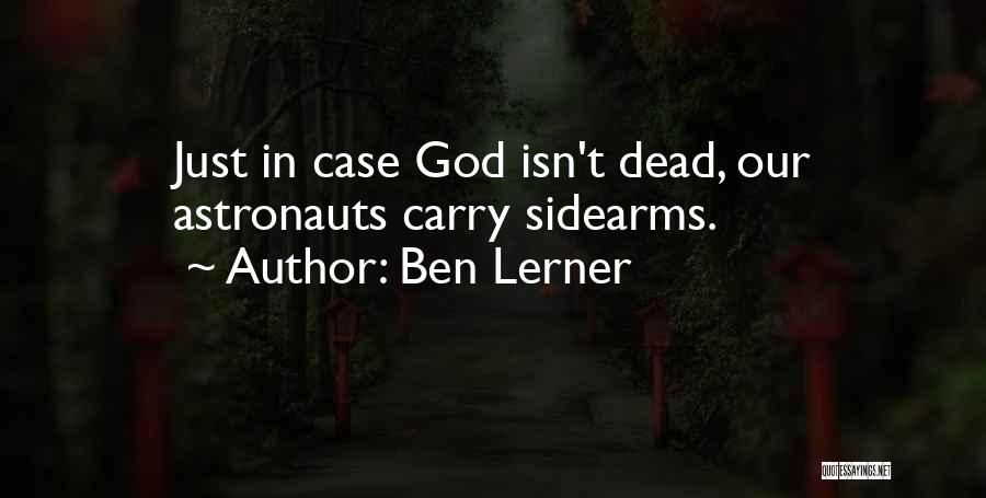 Ben Lerner Quotes: Just In Case God Isn't Dead, Our Astronauts Carry Sidearms.