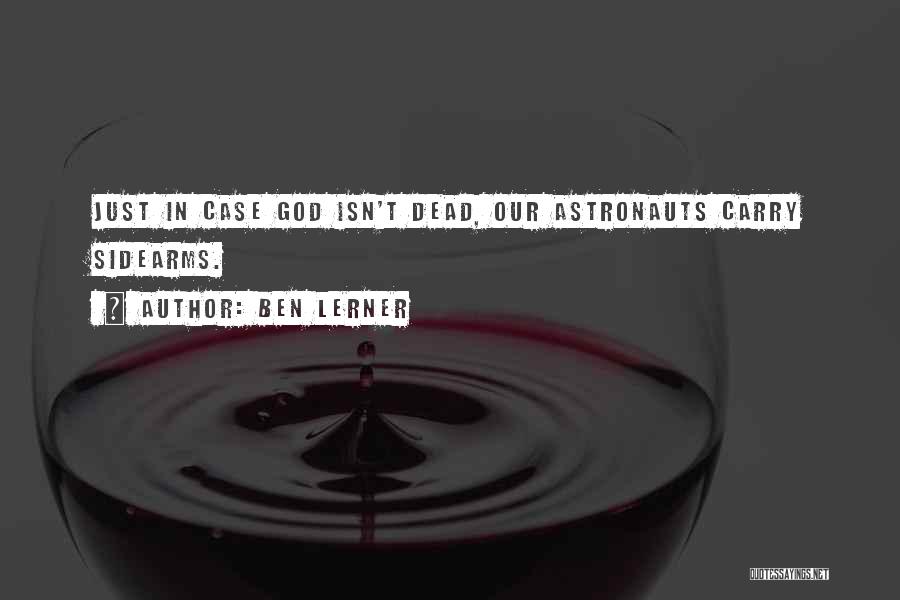 Ben Lerner Quotes: Just In Case God Isn't Dead, Our Astronauts Carry Sidearms.