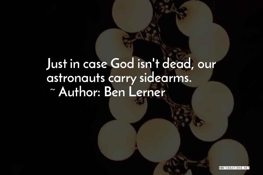 Ben Lerner Quotes: Just In Case God Isn't Dead, Our Astronauts Carry Sidearms.