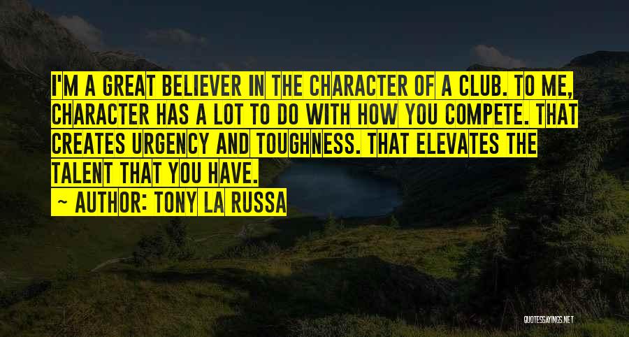 Tony La Russa Quotes: I'm A Great Believer In The Character Of A Club. To Me, Character Has A Lot To Do With How