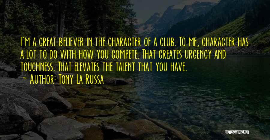 Tony La Russa Quotes: I'm A Great Believer In The Character Of A Club. To Me, Character Has A Lot To Do With How