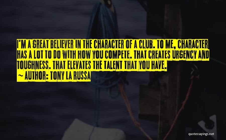 Tony La Russa Quotes: I'm A Great Believer In The Character Of A Club. To Me, Character Has A Lot To Do With How