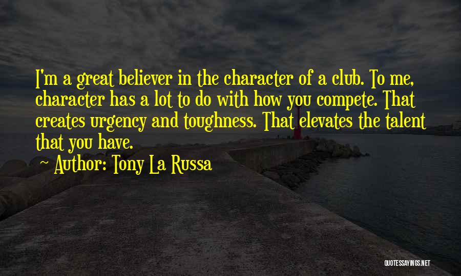 Tony La Russa Quotes: I'm A Great Believer In The Character Of A Club. To Me, Character Has A Lot To Do With How