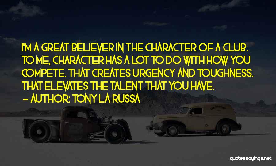 Tony La Russa Quotes: I'm A Great Believer In The Character Of A Club. To Me, Character Has A Lot To Do With How