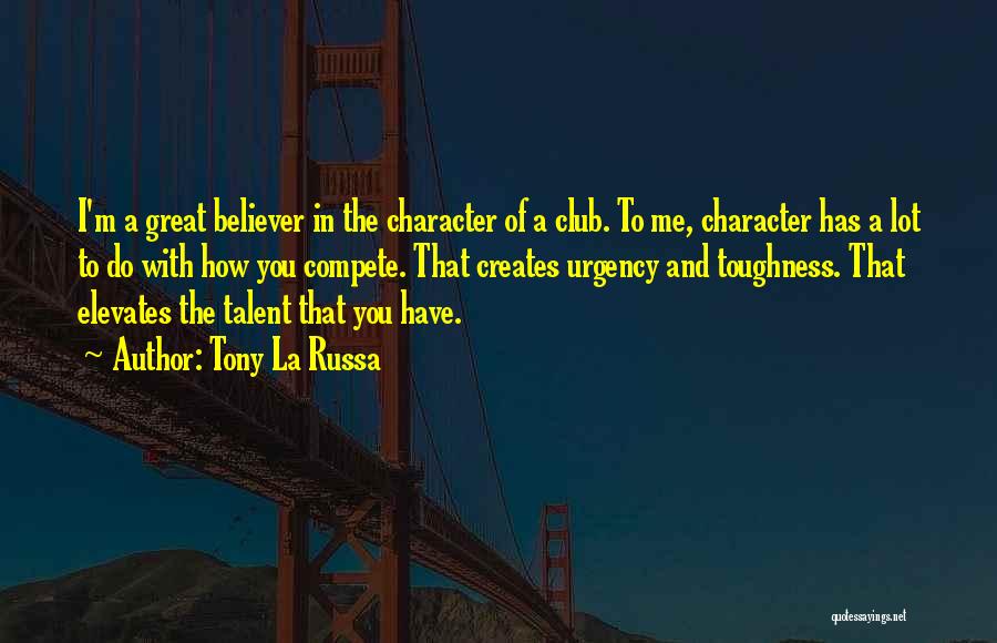 Tony La Russa Quotes: I'm A Great Believer In The Character Of A Club. To Me, Character Has A Lot To Do With How