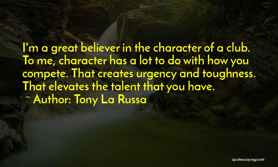 Tony La Russa Quotes: I'm A Great Believer In The Character Of A Club. To Me, Character Has A Lot To Do With How