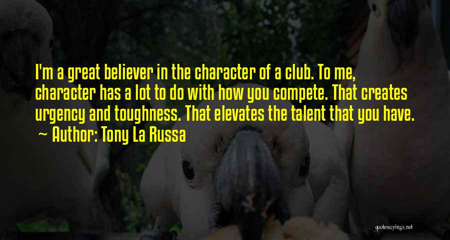 Tony La Russa Quotes: I'm A Great Believer In The Character Of A Club. To Me, Character Has A Lot To Do With How