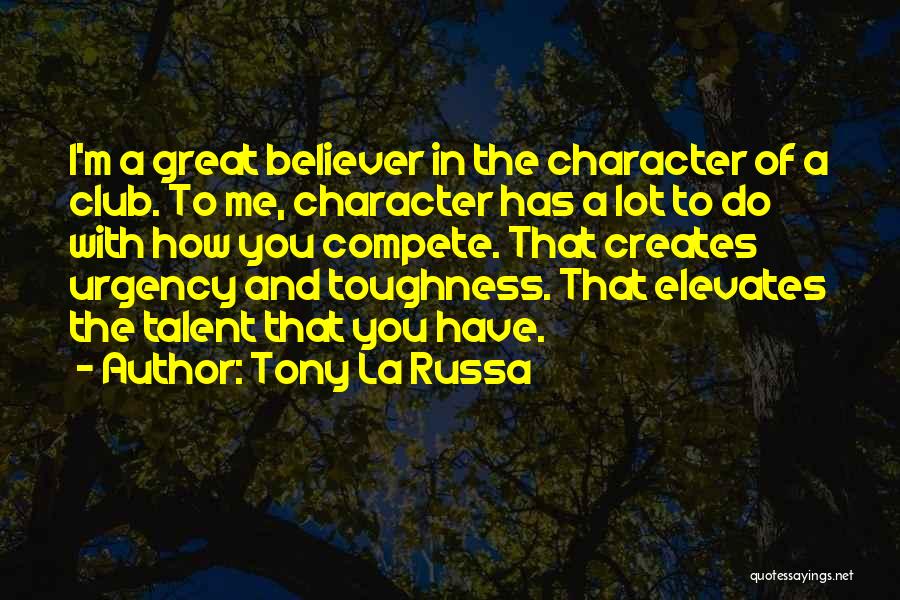 Tony La Russa Quotes: I'm A Great Believer In The Character Of A Club. To Me, Character Has A Lot To Do With How