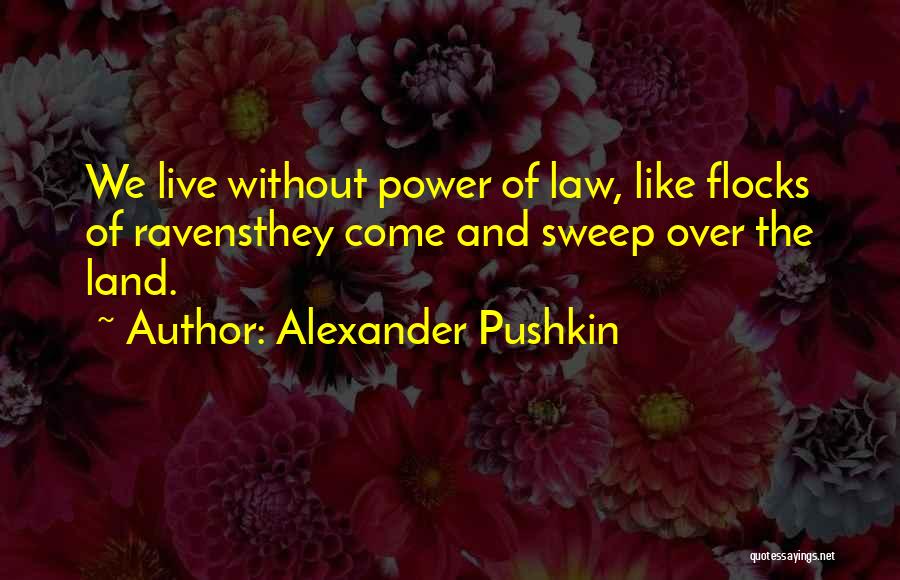 Alexander Pushkin Quotes: We Live Without Power Of Law, Like Flocks Of Ravensthey Come And Sweep Over The Land.