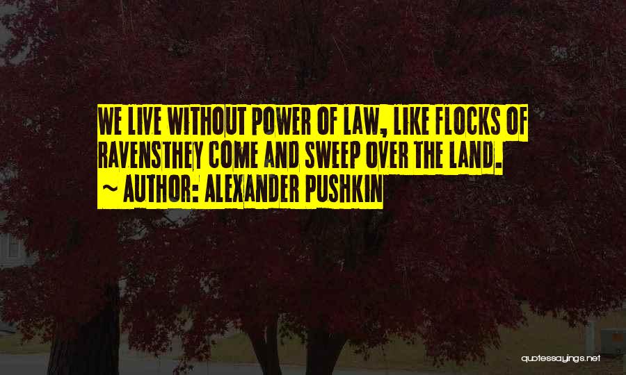 Alexander Pushkin Quotes: We Live Without Power Of Law, Like Flocks Of Ravensthey Come And Sweep Over The Land.