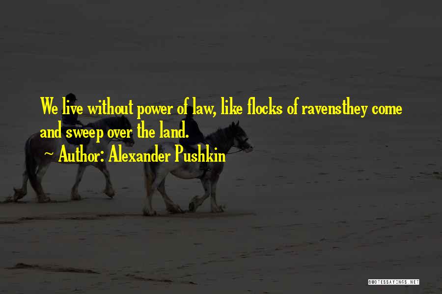 Alexander Pushkin Quotes: We Live Without Power Of Law, Like Flocks Of Ravensthey Come And Sweep Over The Land.