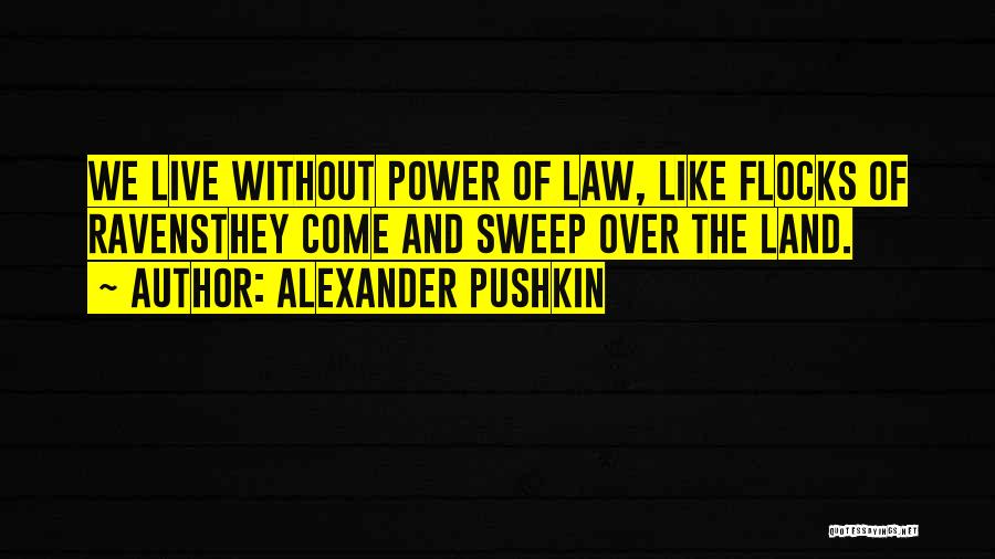 Alexander Pushkin Quotes: We Live Without Power Of Law, Like Flocks Of Ravensthey Come And Sweep Over The Land.