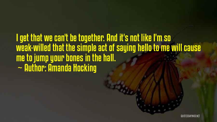 Amanda Hocking Quotes: I Get That We Can't Be Together. And It's Not Like I'm So Weak-willed That The Simple Act Of Saying