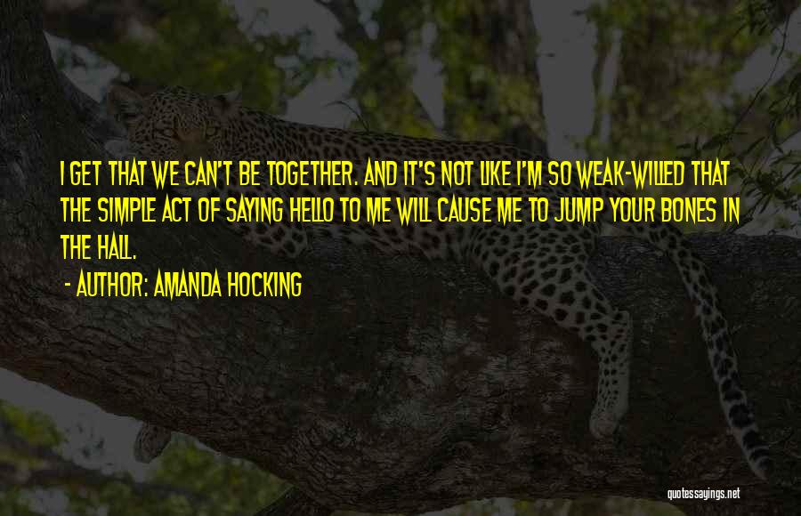 Amanda Hocking Quotes: I Get That We Can't Be Together. And It's Not Like I'm So Weak-willed That The Simple Act Of Saying