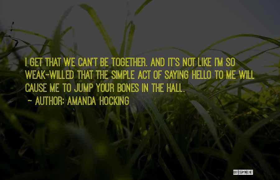 Amanda Hocking Quotes: I Get That We Can't Be Together. And It's Not Like I'm So Weak-willed That The Simple Act Of Saying