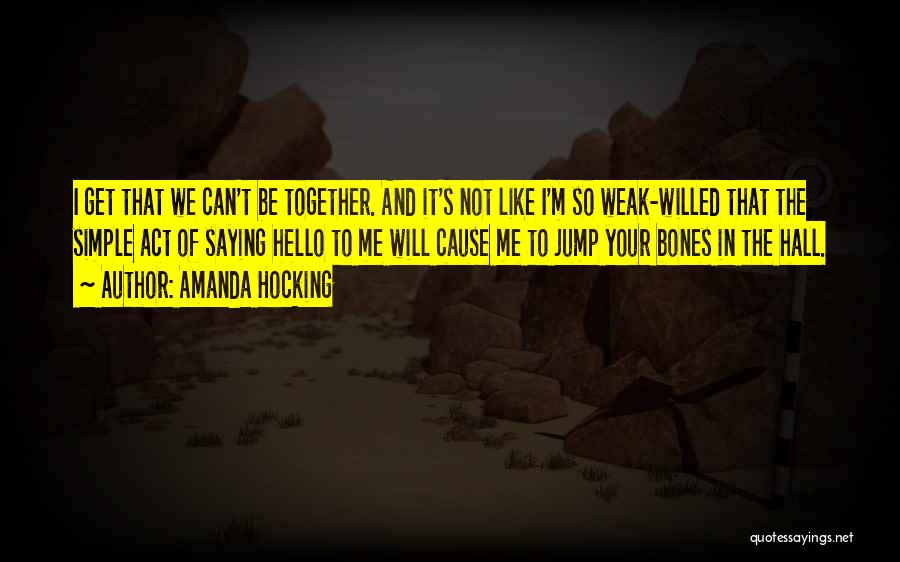 Amanda Hocking Quotes: I Get That We Can't Be Together. And It's Not Like I'm So Weak-willed That The Simple Act Of Saying