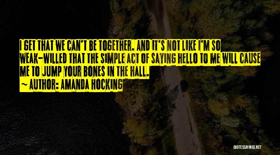 Amanda Hocking Quotes: I Get That We Can't Be Together. And It's Not Like I'm So Weak-willed That The Simple Act Of Saying