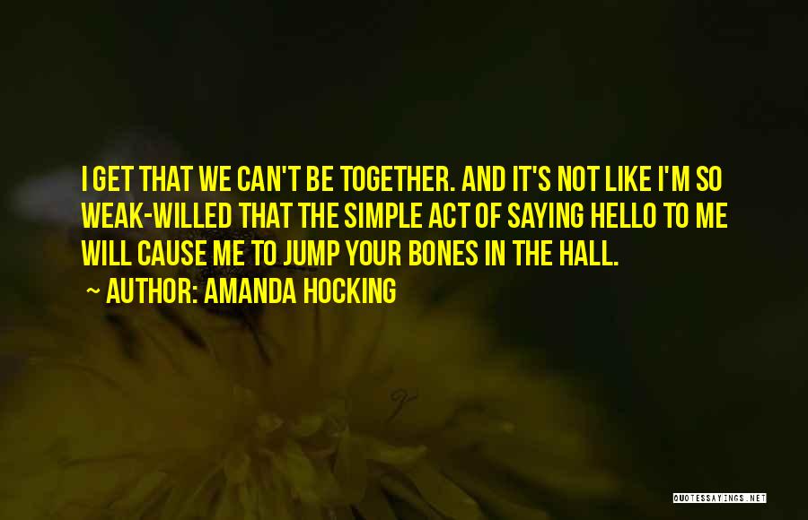 Amanda Hocking Quotes: I Get That We Can't Be Together. And It's Not Like I'm So Weak-willed That The Simple Act Of Saying