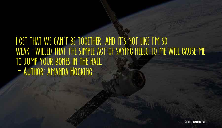 Amanda Hocking Quotes: I Get That We Can't Be Together. And It's Not Like I'm So Weak-willed That The Simple Act Of Saying