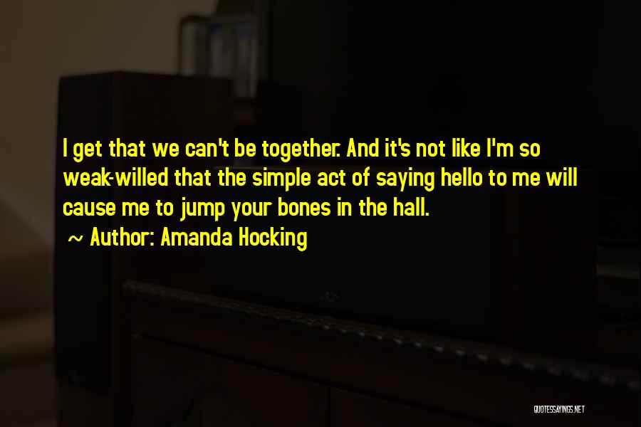 Amanda Hocking Quotes: I Get That We Can't Be Together. And It's Not Like I'm So Weak-willed That The Simple Act Of Saying