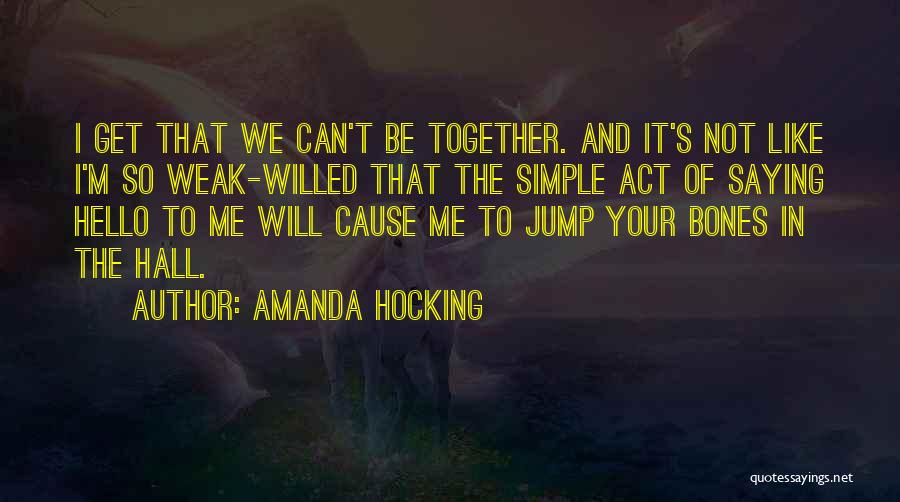 Amanda Hocking Quotes: I Get That We Can't Be Together. And It's Not Like I'm So Weak-willed That The Simple Act Of Saying