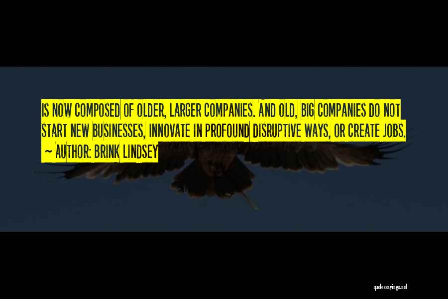 Brink Lindsey Quotes: Is Now Composed Of Older, Larger Companies. And Old, Big Companies Do Not Start New Businesses, Innovate In Profound Disruptive