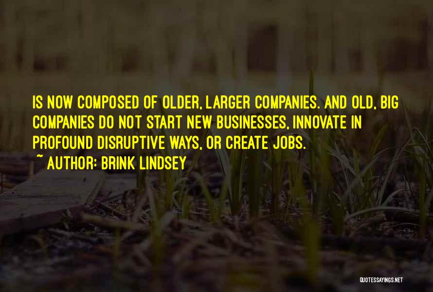 Brink Lindsey Quotes: Is Now Composed Of Older, Larger Companies. And Old, Big Companies Do Not Start New Businesses, Innovate In Profound Disruptive