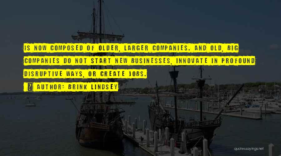 Brink Lindsey Quotes: Is Now Composed Of Older, Larger Companies. And Old, Big Companies Do Not Start New Businesses, Innovate In Profound Disruptive