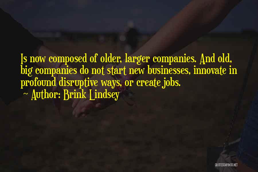 Brink Lindsey Quotes: Is Now Composed Of Older, Larger Companies. And Old, Big Companies Do Not Start New Businesses, Innovate In Profound Disruptive