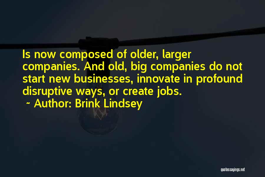 Brink Lindsey Quotes: Is Now Composed Of Older, Larger Companies. And Old, Big Companies Do Not Start New Businesses, Innovate In Profound Disruptive