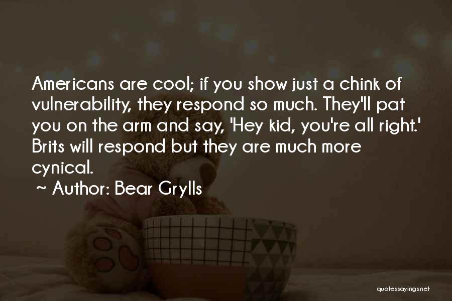 Bear Grylls Quotes: Americans Are Cool; If You Show Just A Chink Of Vulnerability, They Respond So Much. They'll Pat You On The