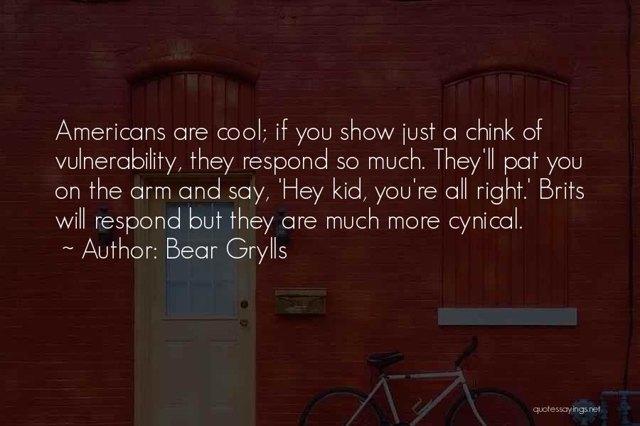 Bear Grylls Quotes: Americans Are Cool; If You Show Just A Chink Of Vulnerability, They Respond So Much. They'll Pat You On The