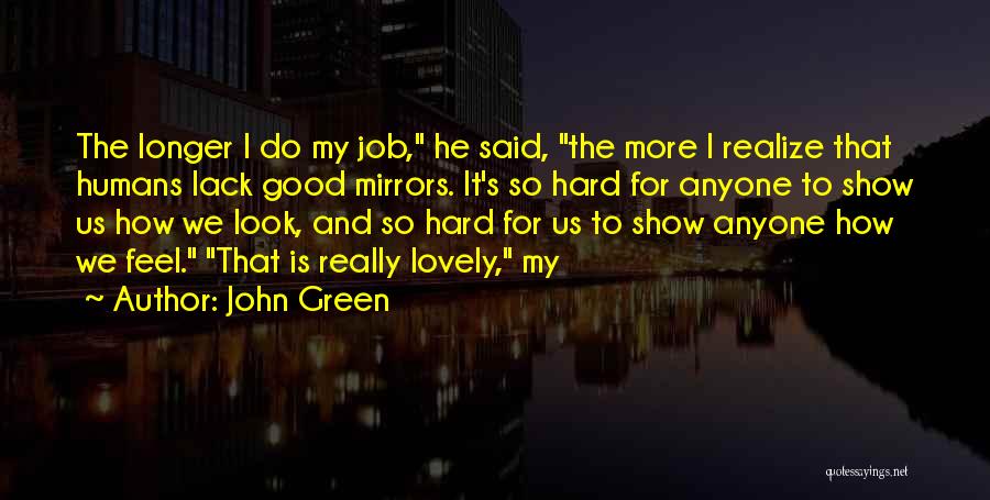 John Green Quotes: The Longer I Do My Job, He Said, The More I Realize That Humans Lack Good Mirrors. It's So Hard