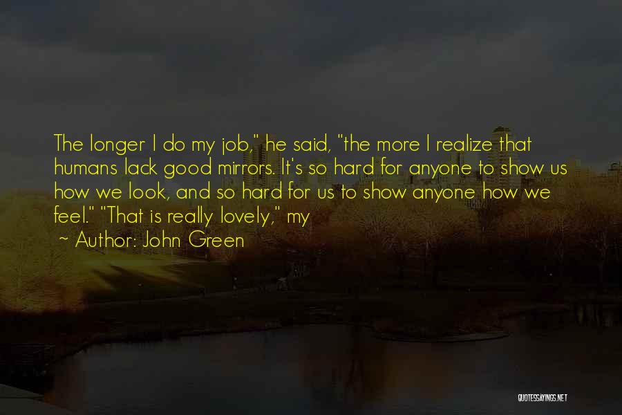 John Green Quotes: The Longer I Do My Job, He Said, The More I Realize That Humans Lack Good Mirrors. It's So Hard