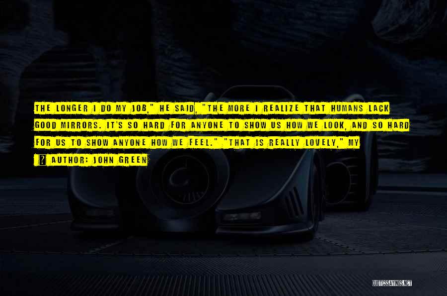 John Green Quotes: The Longer I Do My Job, He Said, The More I Realize That Humans Lack Good Mirrors. It's So Hard