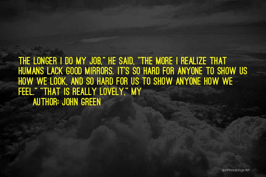 John Green Quotes: The Longer I Do My Job, He Said, The More I Realize That Humans Lack Good Mirrors. It's So Hard