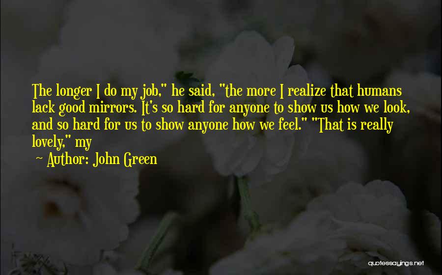 John Green Quotes: The Longer I Do My Job, He Said, The More I Realize That Humans Lack Good Mirrors. It's So Hard