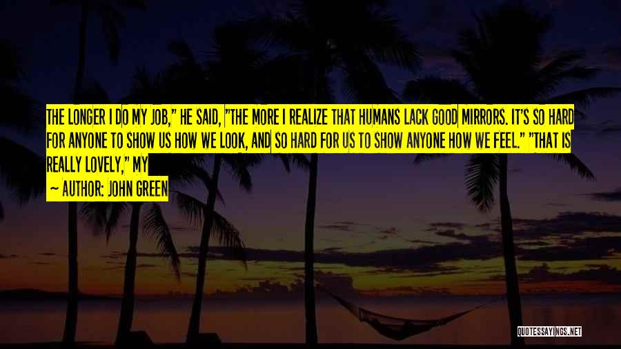 John Green Quotes: The Longer I Do My Job, He Said, The More I Realize That Humans Lack Good Mirrors. It's So Hard