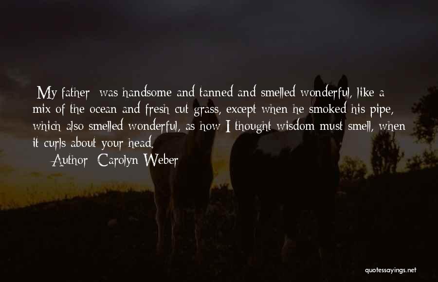 Carolyn Weber Quotes: [my Father] Was Handsome And Tanned And Smelled Wonderful, Like A Mix Of The Ocean And Fresh-cut Grass, Except When