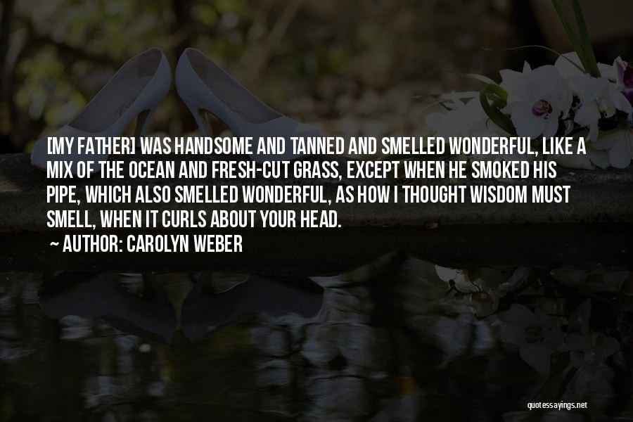 Carolyn Weber Quotes: [my Father] Was Handsome And Tanned And Smelled Wonderful, Like A Mix Of The Ocean And Fresh-cut Grass, Except When