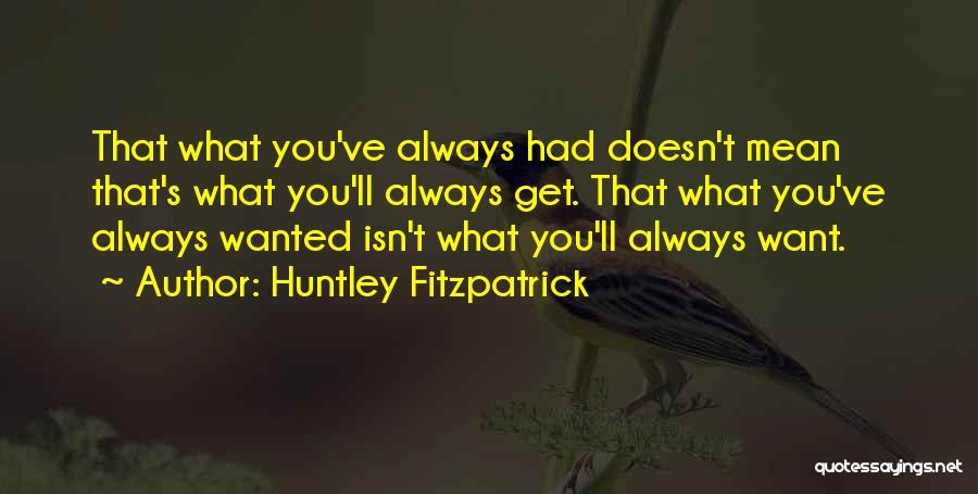 Huntley Fitzpatrick Quotes: That What You've Always Had Doesn't Mean That's What You'll Always Get. That What You've Always Wanted Isn't What You'll